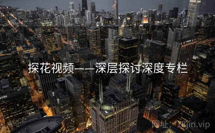 探花视频——深层探讨深度专栏 探花视频——深层探讨深度专栏