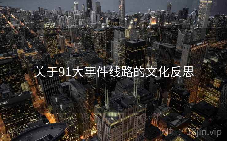 关于91大事件线路的文化反思 关于91大事件线路的文化反思