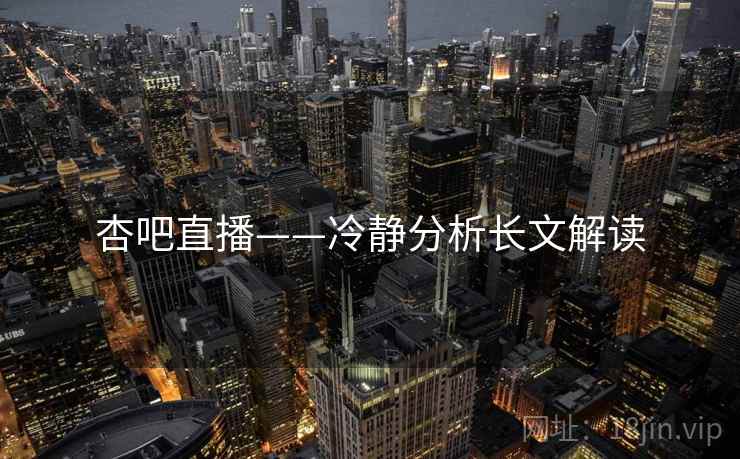 杏吧直播——冷静分析长文解读 杏吧直播——冷静分析长文解读