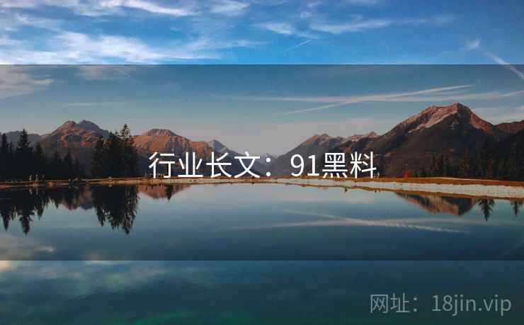 行业长文:91黑料 行业长文:91黑料