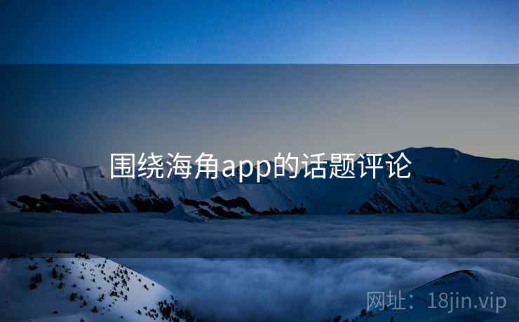 围绕海角app的话题评论 围绕海角app的话题评论