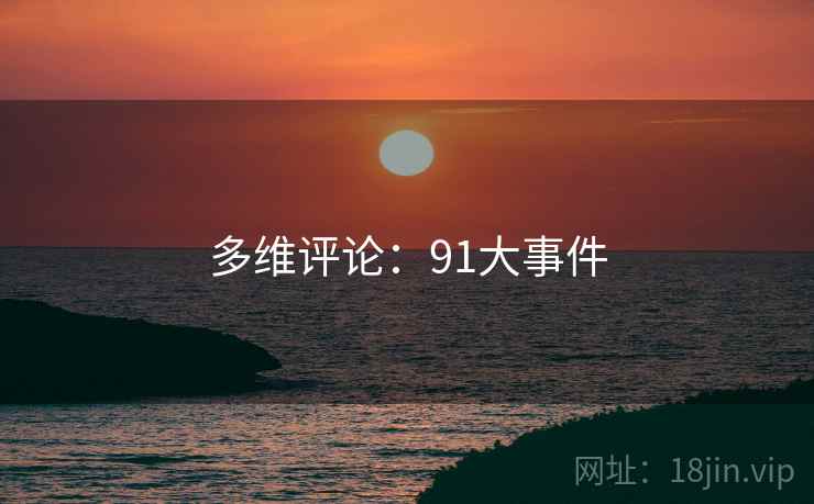 多维评论:91大事件 多维评论:91大事件