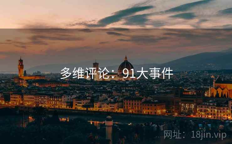 多维评论:91大事件 多维评论:91大事件
