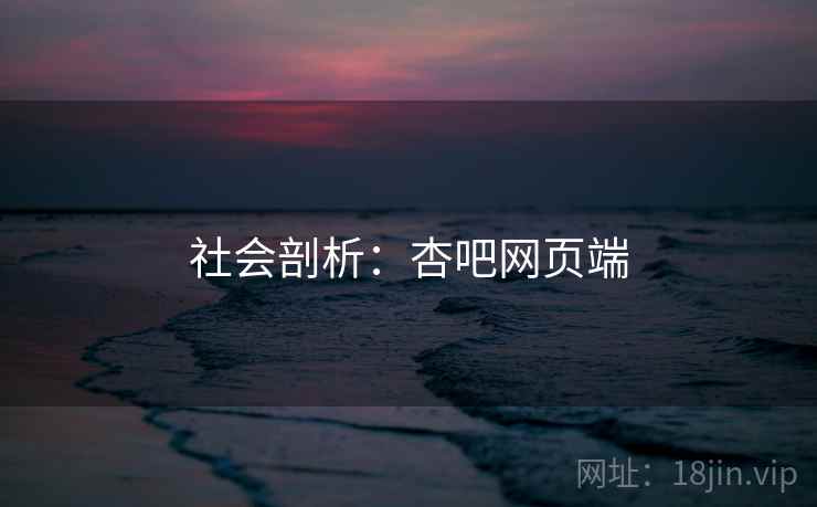 社会剖析:杏吧网页端 社会剖析:杏吧网页端