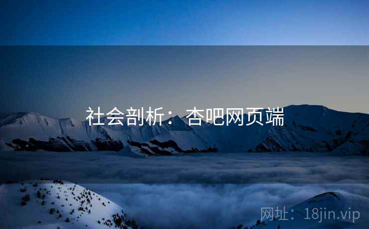 社会剖析:杏吧网页端 社会剖析:杏吧网页端