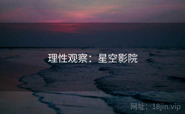 理性观察:星空影院 理性观察:星空影院